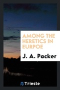 Cover: Among the Heretics in Eurpoe - Trieste Publishing