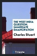 Cover: The West India Question. Immediate Emancipation Would Be Safe for the Masters;--Profitable for the Masters;--Happy for the Slaves;--Right in the Government;--Advantageous to the Nation;--Would Interfere with No Feelings But Such as Are Disgraceful and Destruct - Trieste Publishing