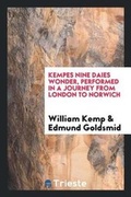 Cover: Kempes Nine Daies Wonder, Performed in a Journey from London to Norwich. Wherein Euery Dayes Journey Is Pleasantly Set Down, to Satisfie His Friends the Truth Against All Lying Ballad-Makers; What Hee Did, How He Was Welcome, and by Whome Entertained - Trieste Publishing