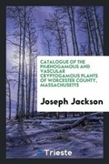 Cover: Catalogue of the Phaenogamous and Vascular Cryptogamous Plants of Worcester County, Massachusetts - Trieste Publishing