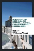 Cover: How to Tell the Birds from the Flowers. a Manual of Flornithology for Beginners - Trieste Publishing