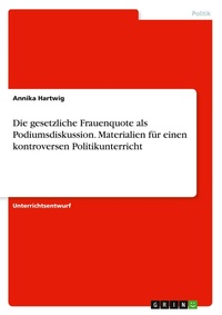 Abbildung von: Die gesetzliche Frauenquote als Podiumsdiskussion. Materialien fuer einen kontroversen Politikunterricht - GRIN Verlag