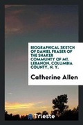 Cover: Biographical Sketch of Daniel Fraser of the Shaker Communty of Mt. Lebanon, Columbia County, N. Y. - Trieste Publishing