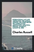 Cover: International Law and Arbitration. the Annual Address, Delivered Before the American Bar Association. Saratoga Springs, Thursday, August 20, 1896 - Trieste Publishing