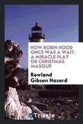 Cover: How Robin Hood Once Was a Wait - Trieste Publishing