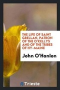 Cover: The Life of Saint Grellan, Patron of the O'Kellys and of the Tribes of Hy-Maine - Trieste Publishing