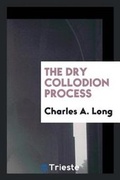 Cover: The Dry Collodion Process - Trieste Publishing