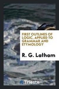 Abbildung von: First Outlines of Logic, Applied to Grammar and Etymology - Trieste Publishing