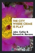 Cover: The City Where Crime Is Play - Trieste Publishing