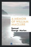 Cover: A Memoir of William Maclure - Trieste Publishing