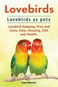 Abbildung von: Lovebirds. Lovebirds as pets. Lovebird Keeping, Pros and Cons, Care, Housing, Diet and Health. - IMB Publishing