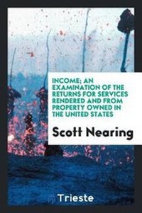 Enlarge image Cover: Income; An Examination of the Returns for Services Rendered and from Property Owned in the United States - Trieste Publishing