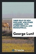 Cover: Three Eras of New England, and Other Addresses, with Papers Critical and Biographical - Trieste Publishing