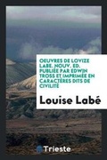 Cover: Oeuvres de Lovize Labe. Nouv. Ed. Publiee Par Edwin Tross Et Imprimee En Caracteres Dits de Civilite - Trieste Publishing