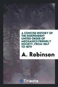 Cover: A Concise History of the Independent United Order of Mechanics Friendly Society, from 1847 to ... - Trieste Publishing