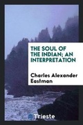 Cover: The Soul of the Indian; An Interpretation - Trieste Publishing