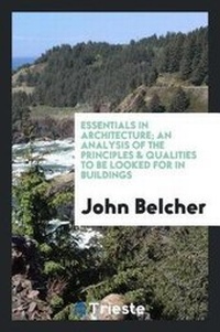 Enlarge image Cover: Essentials in Architecture; An Analysis of the Principles & Qualities to Be Looked for in Buildings - Trieste Publishing