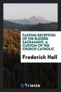 Enlarge image Cover: Fasting Reception of the Blessed Sacrament a Custom of the Church Catholic - Trieste Publishing
