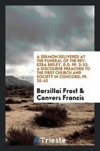 Enlarge image Cover: A Sermon Delivered at the Funeral of the Rev. Ezra Ripley, D.D. Pp. 3-22; A Discourse Preached to the First Church and Society in Concord; Pp. 25-43 - Trieste Publishing
