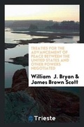Cover: Treaties for the Advancement of Peace Between the United States and Other Powers Negotiated by the Honorable William J. Bryan, Secretary of State of the United States, with an Introduction - Trieste Publishing