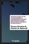 Cover: The Education of the Wage-Earners; A Contribution Toward the Solution of the Educational Problem of Democracy - Trieste Publishing