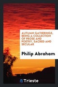 Cover: Autumn Gatherings, Being a Collection of Prose and Poetry, Sacred and Secular - Trieste Publishing
