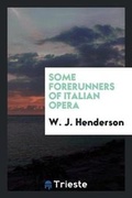Cover: Some Forerunners of Italian Opera - Trieste Publishing