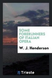 Enlarge image Cover: Some Forerunners of Italian Opera - Trieste Publishing