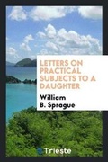 Cover: Letters on Practical Subjects to a Daughter - Trieste Publishing