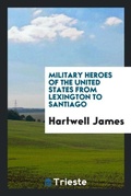 Cover: Military Heroes of the United States from Lexington to Santiago - Trieste Publishing