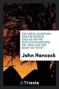 Cover: The Great Question for the People! Essays on the Elective Franchise; Or, Who Has the Right to Vote? - Trieste Publishing