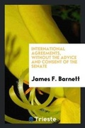 Cover: International Agreements, Without the Advice and Consent of the Senate - Trieste Publishing