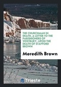 Cover: The Churchman in Death, a Letter to the Parishioners of Westbury, Upon the Death of Stafford Brown - Trieste Publishing