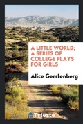 Cover: A Little World; A Series of College Plays for Girls - Trieste Publishing