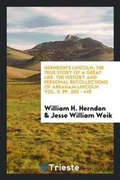 Cover: Herndon's Lincoln; The True Story of a Great Life. the History and Personal Recollections of Abraham Lincoln. Vol. II, Pp. 205 - 418 - Trieste Publishing