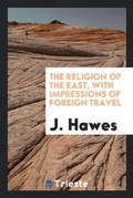 Cover: The Religion of the East, with Impressions of Foreign Travel - Trieste Publishing
