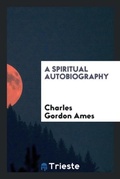 Cover: A Spiritual Autobiography - Trieste Publishing