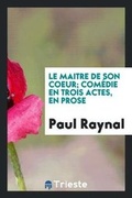 Cover: Le Maitre de Son Coeur; Comedie En Trois Actes, En Prose. [represente Pour La Premiere Fois, Le 25 Juin 1920, Au Theatre National de l'Odeon.] - Trieste Publishing