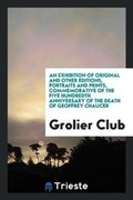 Cover: An Exhibition of Original and Other Editions, Portraits and Prints, Commemorative of the Five Hundredth Anniversary of the Death of Geoffrey Chaucer - Trieste Publishing