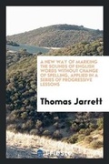 Cover: A New Way of Marking the Sounds of English Words Without Change of Spelling, Applied in a Series of Progressive Lessons - Trieste Publishing
