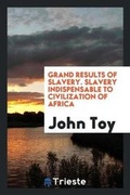 Cover: Grand Results of Slavery. Slavery Indispensable to Civilization of Africa - Trieste Publishing