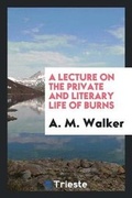 Cover: A Lecture on the Private and Literary Life of Burns - Trieste Publishing