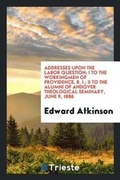 Cover: Addresses Upon the Labor Question; I to the Workingmen of Providence, R. I.; II to the Alumni of Andover Theological Seminary, June 9, 1886 - Trieste Publishing