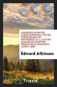 Enlarge image Cover: Addresses Upon the Labor Question; I to the Workingmen of Providence, R. I.; II to the Alumni of Andover Theological Seminary, June 9, 1886 - Trieste Publishing