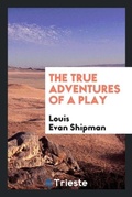 Cover: The True Adventures of a Play - Trieste Publishing