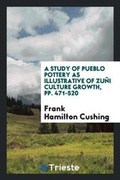 Cover: A Study of Pueblo Pottery as Illustrative of Zuni Culture Growth, Pp. 471-520 - Trieste Publishing