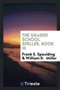 Cover: The Graded School Speller, Book III - Trieste Publishing