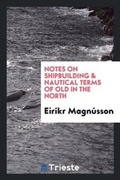 Cover: Notes on Shipbuilding & Nautical Terms of Old in the North - Trieste Publishing
