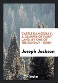 Cover: Castle Damouray, a Glimpse of Fairy Land, by One of the Sunday - Born - Trieste Publishing