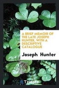 Cover: A Brief Memoir of the Late Joseph Hunter, with a Descriptive Catalogue - Trieste Publishing